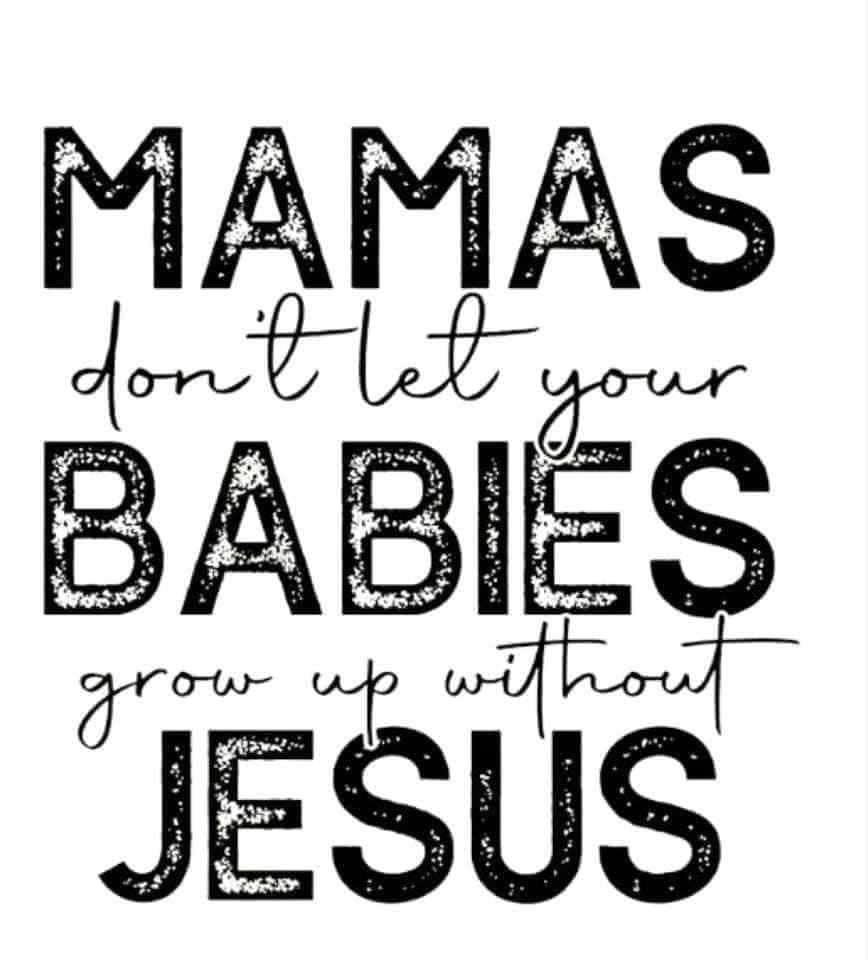 Mamas don't let your babies grow up without Jesus
