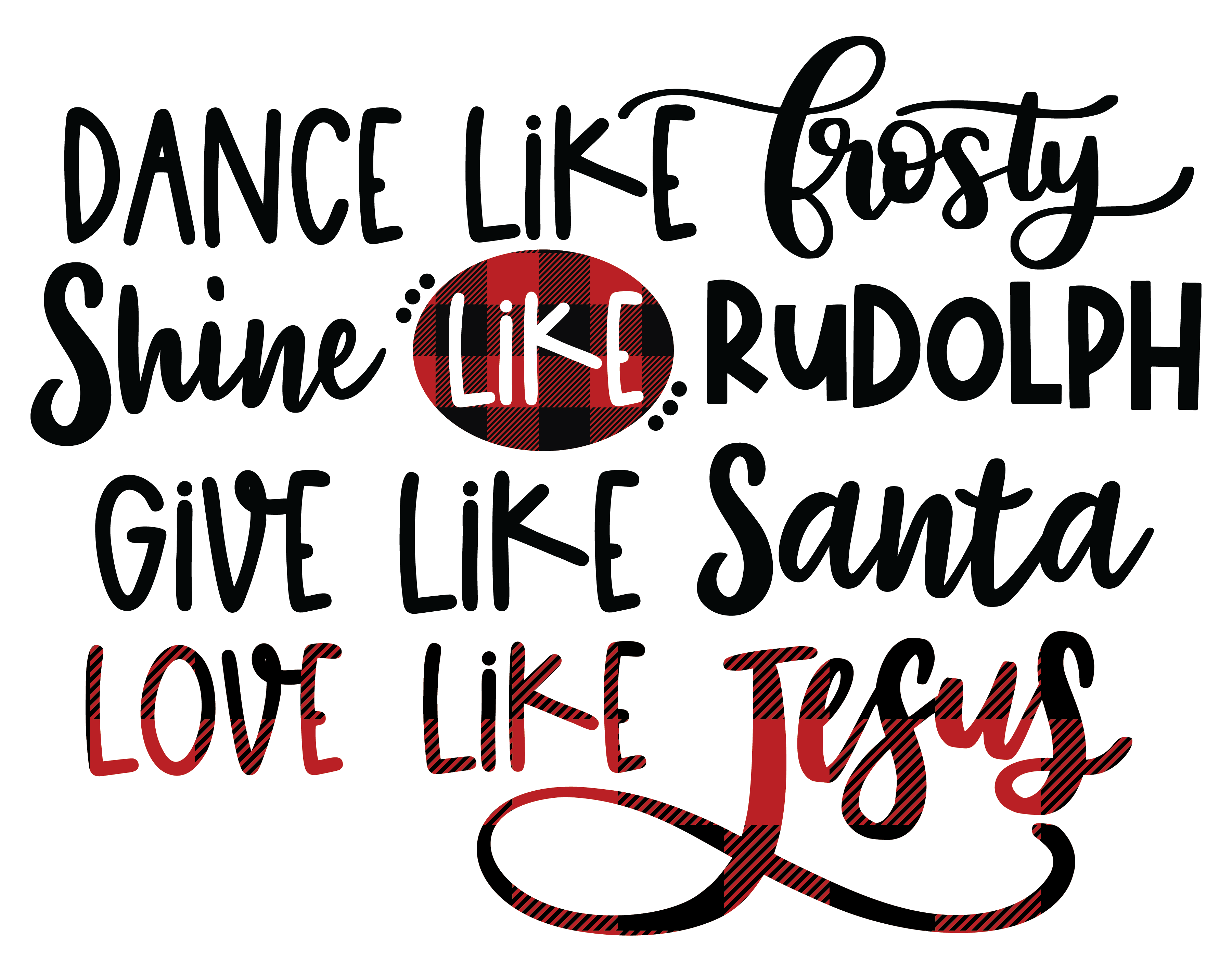 Dance like frosty shine like Rudolph give like Santa love like Jesus